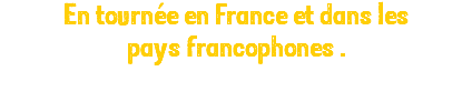 En tournée en France et dans les pays francophones . 