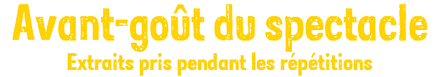 Avant-goût du spectacle Extraits pris pendant les répétitions