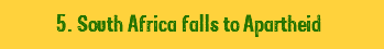  5. South Africa falls to Apartheid