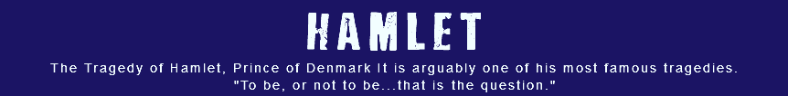 HAMLET The Tragedy of Hamlet, Prince of Denmark It is arguably one of his most famous tragedies. "To be, or not to be...that is the question." 
